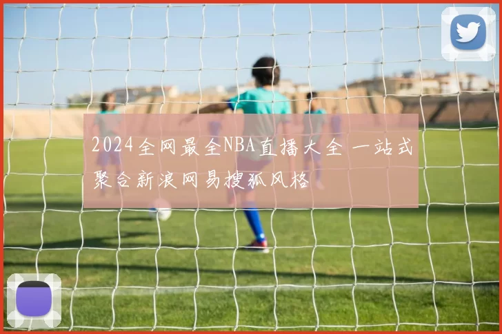 2024全网最全NBA直播大全 一站式聚合新浪网易搜狐风格