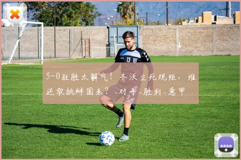 5-0狂胜太解气！齐沃立死规矩，谁还敢挑衅国米？_对手_胜利_意甲
