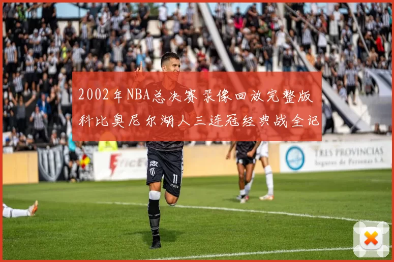 2002年NBA总决赛录像回放完整版 科比奥尼尔湖人三连冠经典战全记录