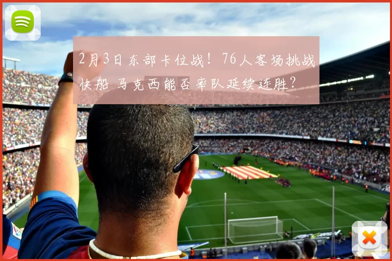 2月3日东部卡位战！76人客场挑战快船 马克西能否率队延续连胜？