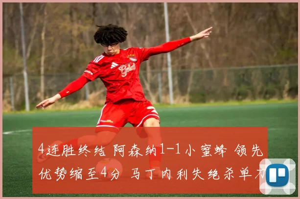 4连胜终结 阿森纳1-1小蜜蜂 领先优势缩至4分 马丁内利失绝杀单刀