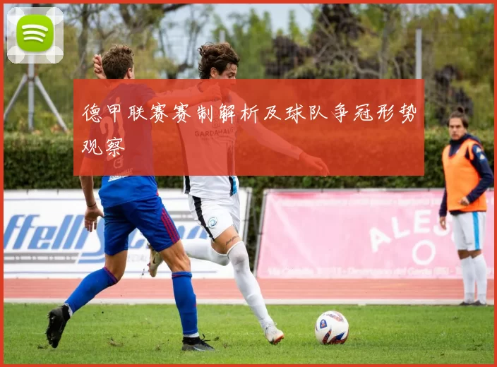 德甲联赛赛制解析及球队争冠形势观察