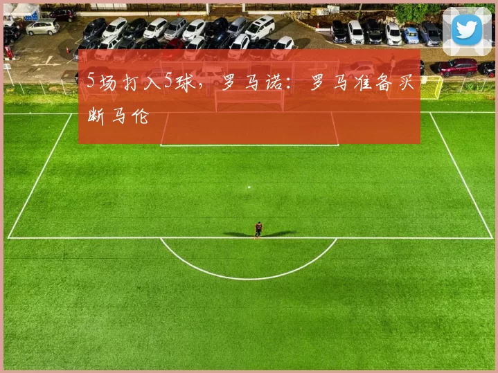 5场打入5球，罗马诺：罗马准备买断马伦