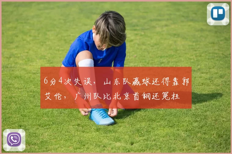 6分4次失误，山东队赢球还得靠郭艾伦，广州队比北京首钢还冤枉