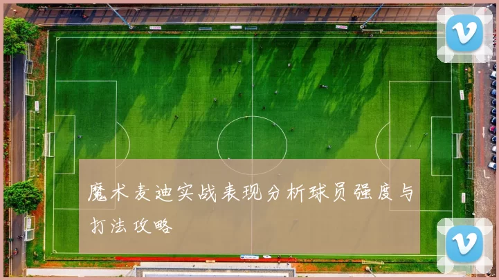 魔术麦迪实战表现分析球员强度与打法攻略