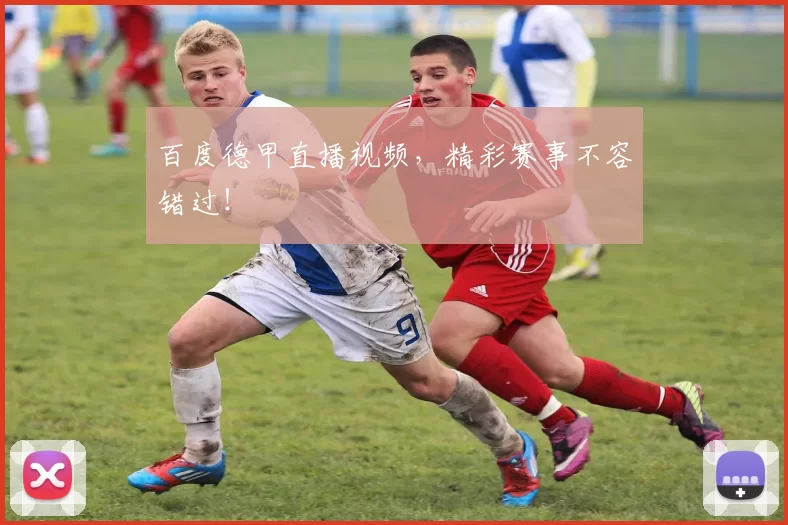 百度德甲直播视频，精彩赛事不容错过！