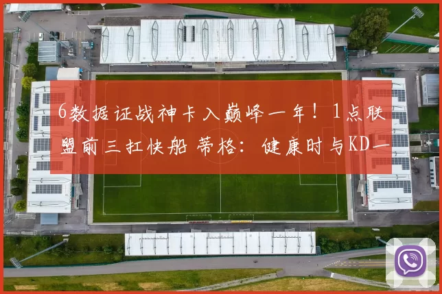 6数据证战神卡入巅峰一年！1点联盟前三扛快船 蒂格：健康时与KD一档