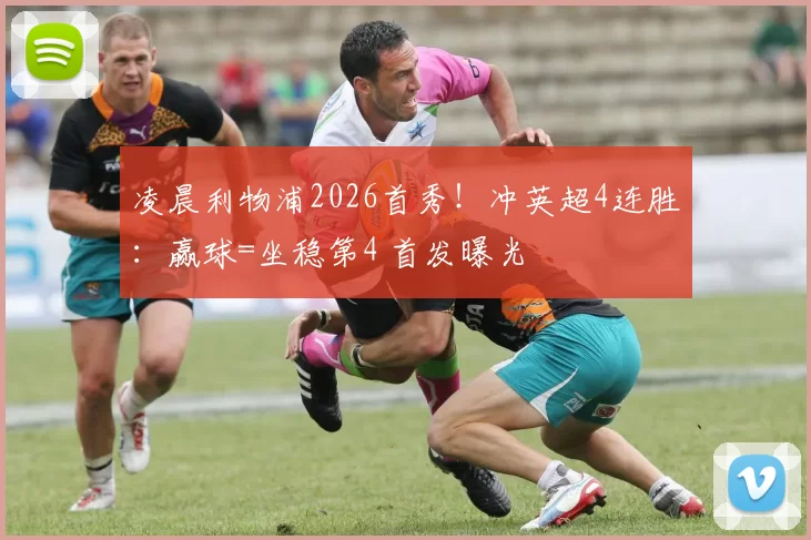 凌晨利物浦2026首秀！冲英超4连胜：赢球=坐稳第4 首发曝光