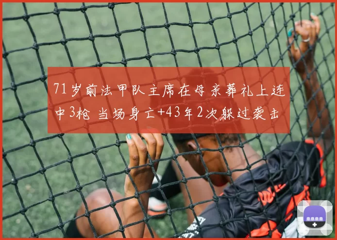 71岁前法甲队主席在母亲葬礼上连中3枪 当场身亡+43年2次躲过袭击