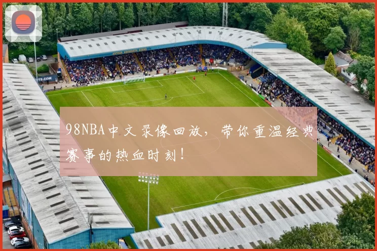 98NBA中文录像回放，带你重温经典赛事的热血时刻！