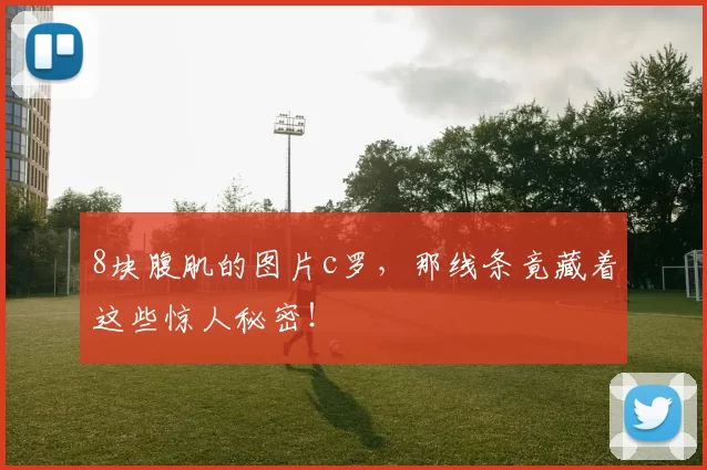 8块腹肌的图片c罗，那线条竟藏着这些惊人秘密！